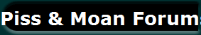 Piss & Moan Forums